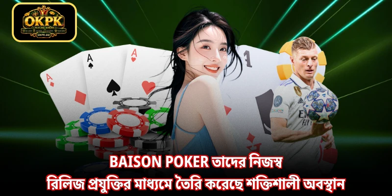 Baison Poker তাদের নিজস্ব রিলিজ প্রযুক্তির মাধ্যমে তৈরি করেছে শক্তিশালী অবস্থান