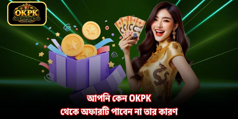 আপনি কেন OKPK থেকে অফারটি পাবেন না তার কারণ